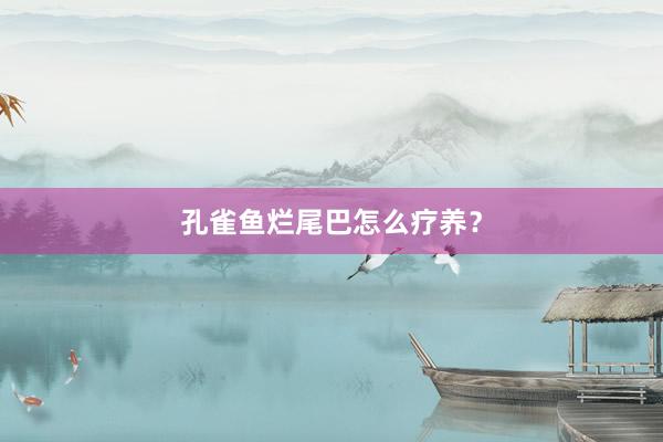 孔雀鱼烂尾巴怎么疗养？