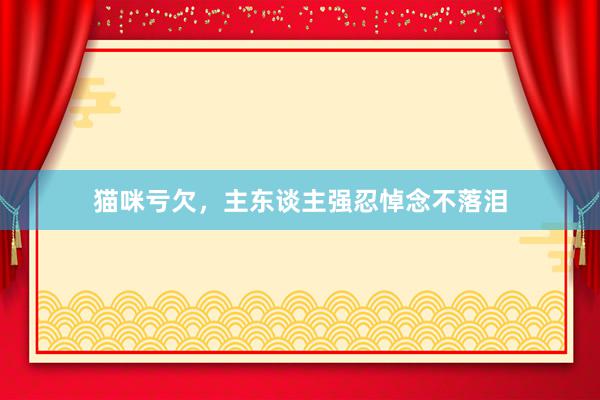 猫咪亏欠，主东谈主强忍悼念不落泪