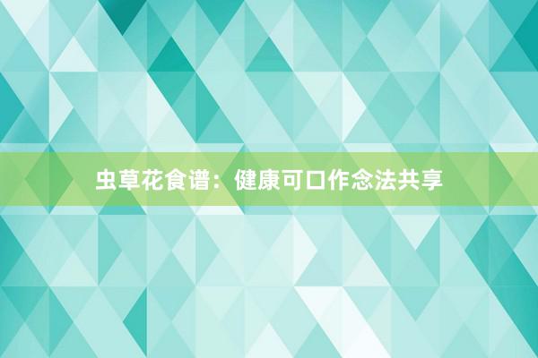 虫草花食谱：健康可口作念法共享